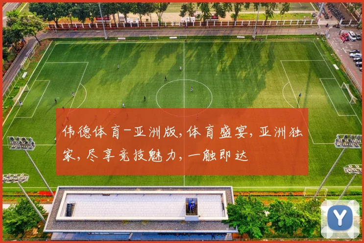 伟德体育-亚洲版,体育盛宴,亚洲独家,尽享竞技魅力,一触即达