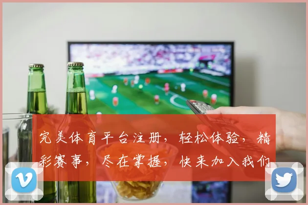 完美体育平台注册，轻松体验，精彩赛事，尽在掌握，快来加入我们
