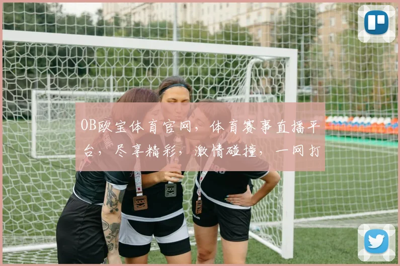 OB欧宝体育官网，体育赛事直播平台，尽享精彩，激情碰撞，一网打尽