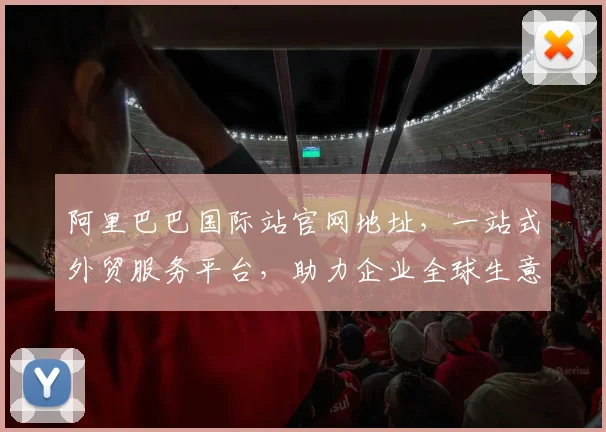 阿里巴巴国际站官网地址，一站式外贸服务平台，助力企业全球生意，专业跨境电商首选平台，快速查找